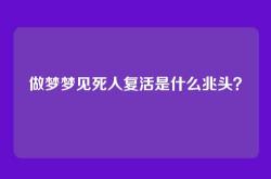 做梦梦见死人复活是什么兆头？