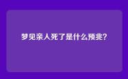 梦见亲人死了是什么预兆？