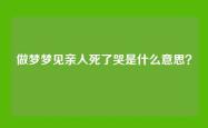 做梦梦见亲人死了哭是什么意思？