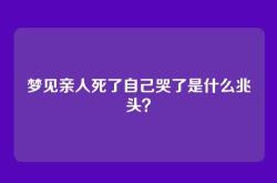 梦见亲人死了自己哭了是什么兆头？