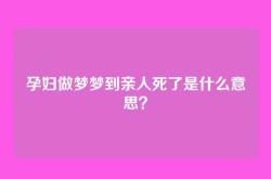 孕妇做梦梦到亲人死了是什么意思？