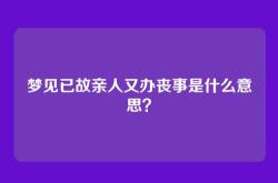 梦见已故亲人又办丧事是什么意思？