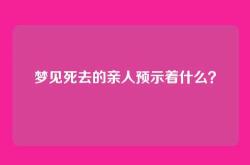 梦见死去的亲人预示着什么？