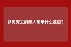 梦见死去的亲人预示什么意思？