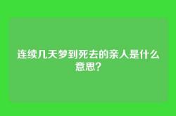 连续几天梦到死去的亲人是什么意思？