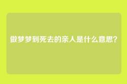 做梦梦到死去的亲人是什么意思？