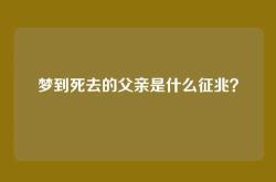 梦到死去的父亲是什么征兆？