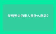 梦到死去的亲人是什么意思？