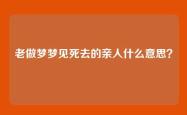 老做梦梦见死去的亲人什么意思？
