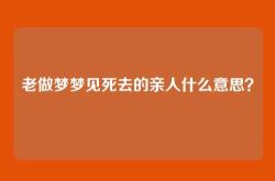 老做梦梦见死去的亲人什么意思？