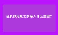经长梦见死去的亲人什么意思？