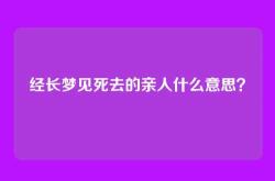 经长梦见死去的亲人什么意思？