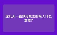 这几天一直梦见死去的亲人什么意思？