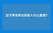 女子梦见死去的亲人什么意思？
