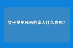 女子梦见死去的亲人什么意思？