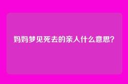妈妈梦见死去的亲人什么意思？
