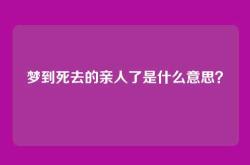 梦到死去的亲人了是什么意思？