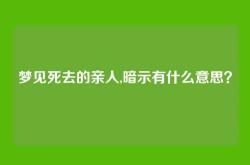 梦见死去的亲人,暗示有什么意思？