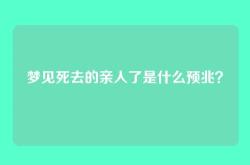 梦见死去的亲人了是什么预兆？