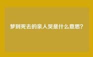 梦到死去的亲人哭是什么意思？