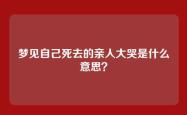 梦见自己死去的亲人大哭是什么意思？