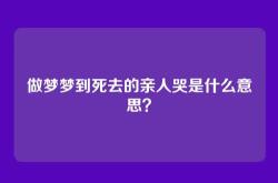 做梦梦到死去的亲人哭是什么意思？