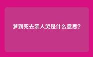 梦到死去亲人哭是什么意思？
