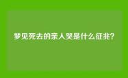 梦见死去的亲人哭是什么征兆？