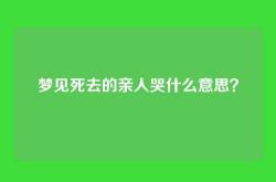 梦见死去的亲人哭什么意思？