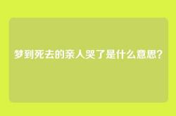梦到死去的亲人哭了是什么意思？