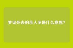 梦见死去的亲人哭是什么意思？