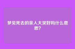 梦见死去的亲人大哭好吗什么意思？