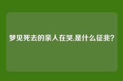 梦见死去的亲人在哭,是什么征兆？