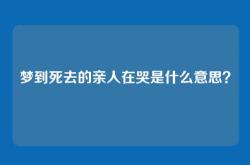 梦到死去的亲人在哭是什么意思？