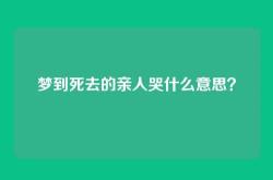 梦到死去的亲人哭什么意思？