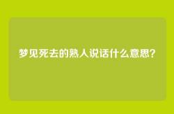 梦见死去的熟人说话什么意思？