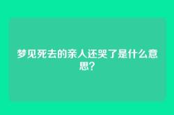 梦见死去的亲人还哭了是什么意思？
