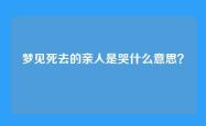 梦见死去的亲人是哭什么意思？