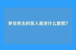 梦见死去的亲人是哭什么意思？