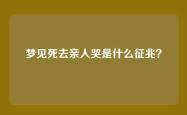 梦见死去亲人哭是什么征兆？