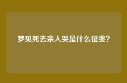 梦见死去亲人哭是什么征兆？