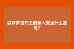 做梦梦见死去的亲人哭是什么意思？