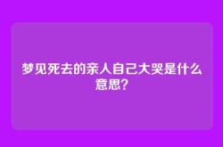梦见死去的亲人自己大哭是什么意思？