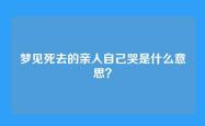 梦见死去的亲人自己哭是什么意思？