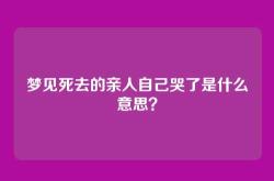 梦见死去的亲人自己哭了是什么意思？
