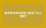 做梦梦见死去的亲人我哭了什么意思？