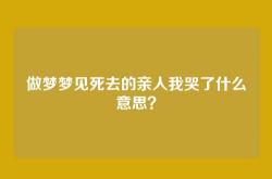 做梦梦见死去的亲人我哭了什么意思？