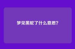 梦见黑蛇了什么意思？
