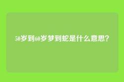 50岁到60岁梦到蛇是什么意思？