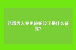 已婚男人梦见被蛇咬了是什么征兆？